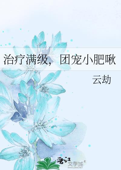 治疗满级团宠小肥啾(云劫)