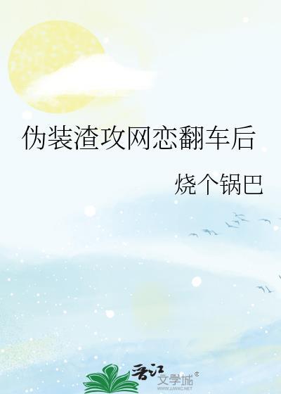 伪装渣攻网恋翻车后免费阅读