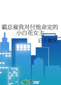 霸总雇我对付他命定的小白花女主类似