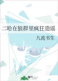 二哈在狼群里疯狂造谣74章
