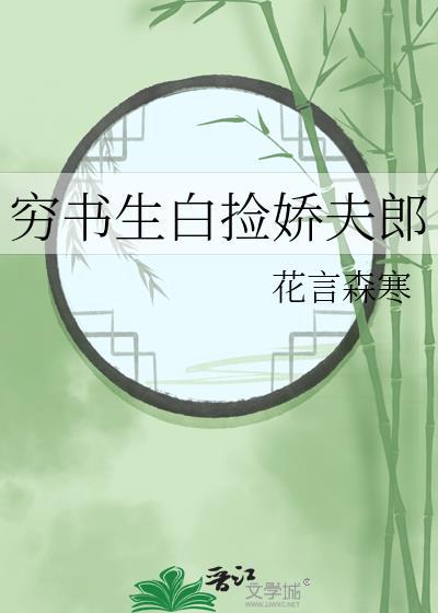 穷书生白捡娇夫郎免费阅读