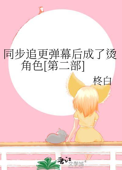 同步追更弹幕后成了烫角色第二部