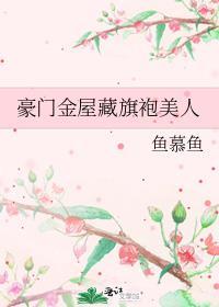 豪门华屋与旗袍美人全番外txt