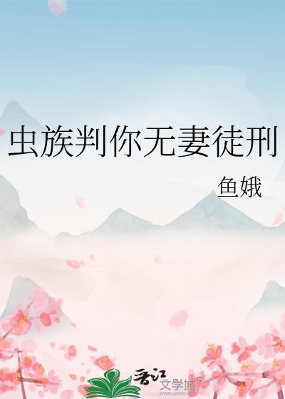 虫族判你无妻徒刑免费阅读