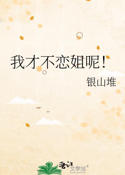 我才不恋姐呢!(银山堆)全文免费阅读