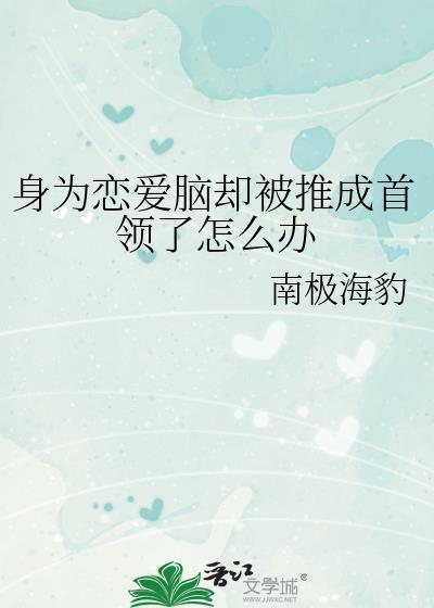 身为恋爱脑却被推成首领了怎么办番外