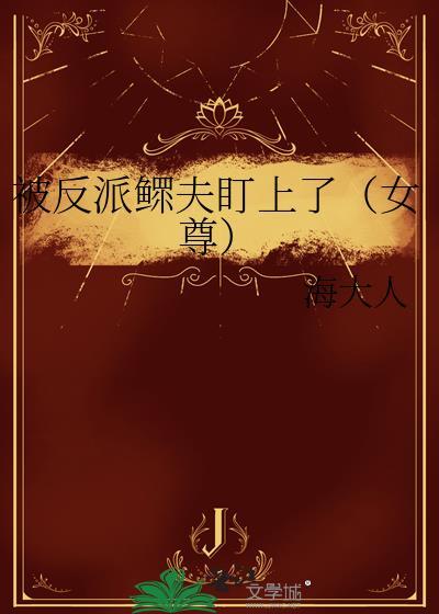 被反派鳏夫盯上了(女尊)百度