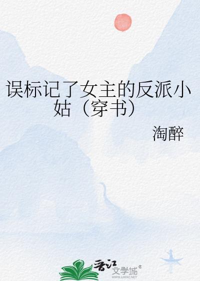 误标记了女主的反派小姑(穿书) 淘醉