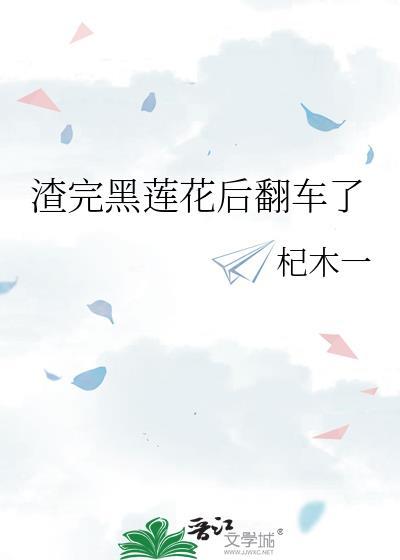 渣完黑莲花后翻车了免费观看