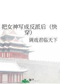 把女神写成反派后(快穿)百度