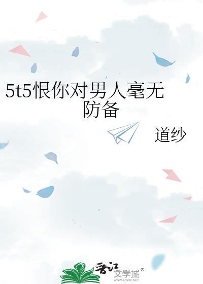 5t5恨你对男人毫无防备笔趣阁