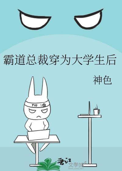 霸道总裁穿为大学生后笔趣阁