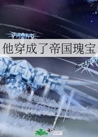 他穿成了帝国瑰宝免费