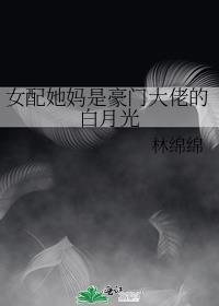 女配她妈是豪门大佬的白月光晋江