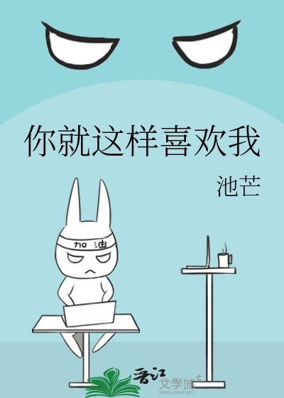 你就这样喜欢我免费阅读池芒