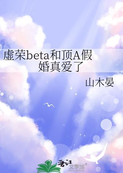 虚荣beta和顶A假婚真爱了 山木晏