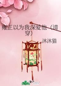 雍正以为我深爱他(清穿)笔趣阁