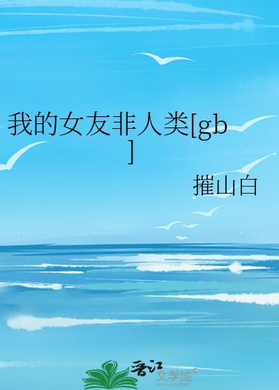 我的女友非人类by摧山白TXT