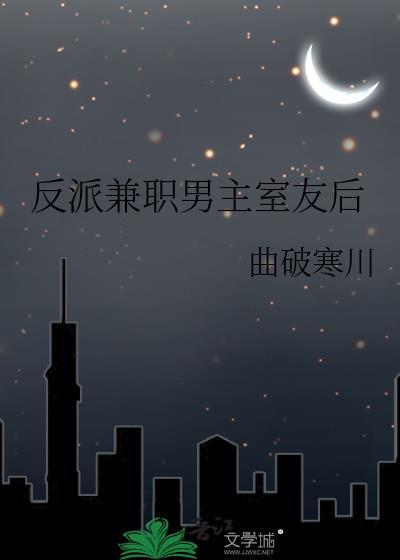反派兼职男主室友后by