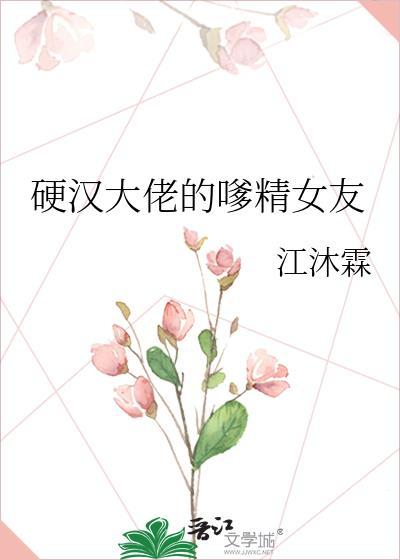 硬汉大佬的嗲精女友最新章节阅读