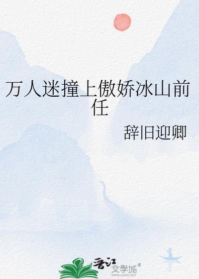 万人迷撞上傲娇冰山前任作者辞旧迎卿