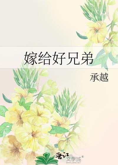 嫁给好兄弟by承越未删减版