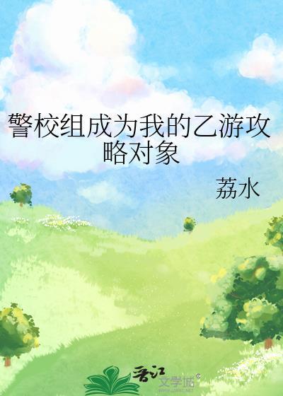警校组成为我的乙游攻略对象txt资源