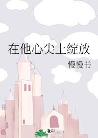 在他心尖上绽放免费阅读无弹窗