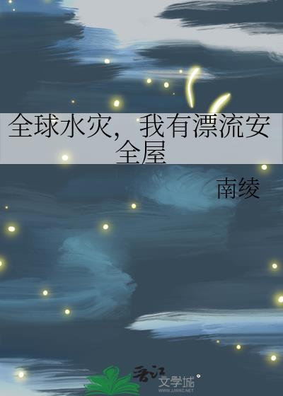 全球水灾我有漂流安全屋全文免费阅读