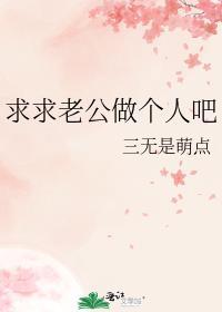 求求老公做个人吧作者三无是萌点全文在线阅读