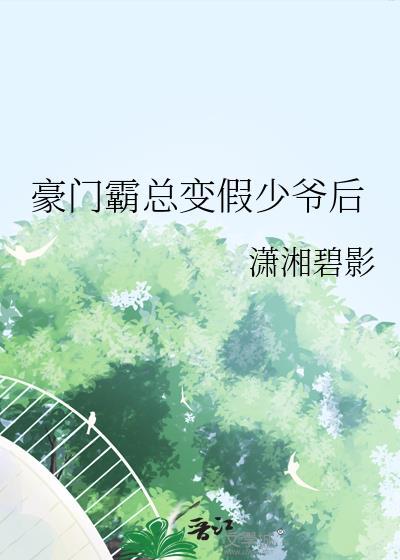 豪门霸总变假少爷后附带番外