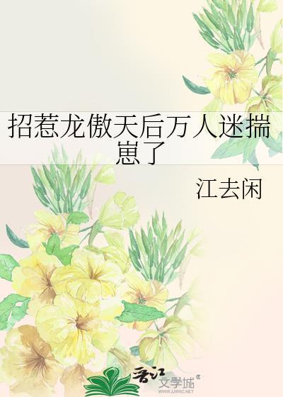 招惹龙傲天后万人迷揣崽了by江去闲免费阅读