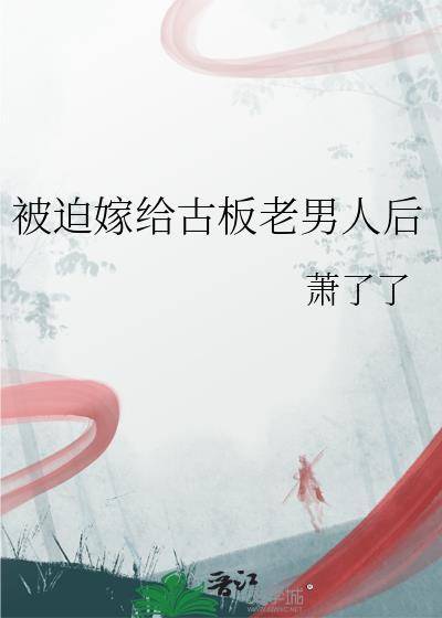 被迫嫁给一个老男谁知