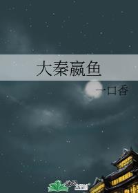 大秦嬴鱼一口香笔趣阁