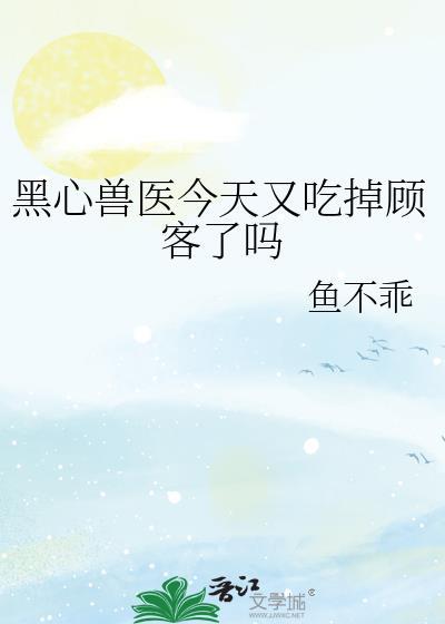 黑心兽医今天又吃掉顾客了吗txt