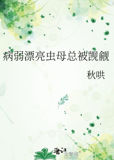 病弱漂亮虫母总被觊觎在线阅读