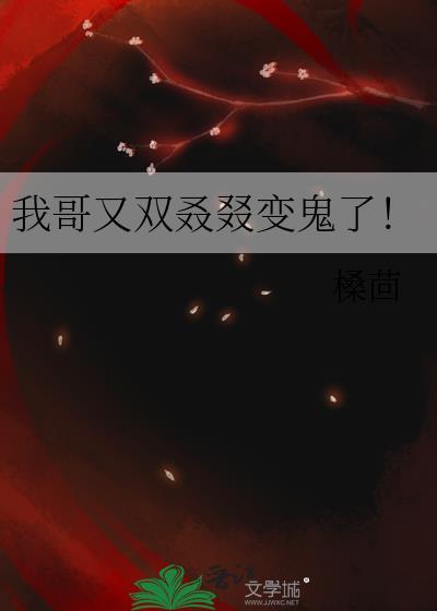 我哥又双叒叕变鬼了全文免费阅读