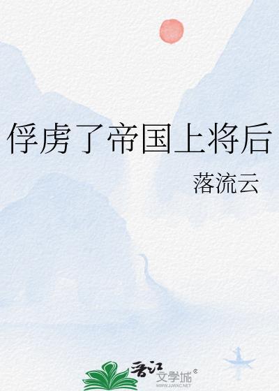 俘虏了帝国上将后怎么办