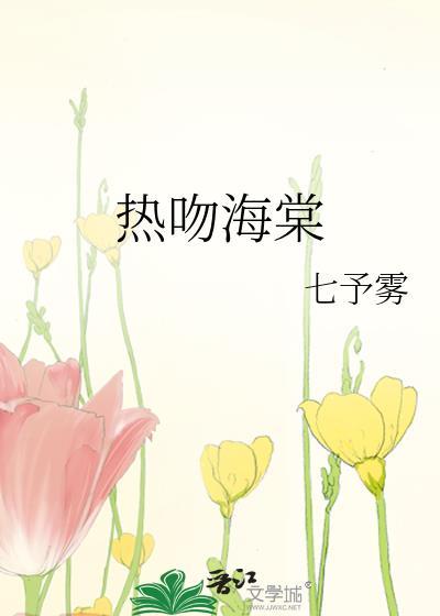 热吻海棠by七予雾txt