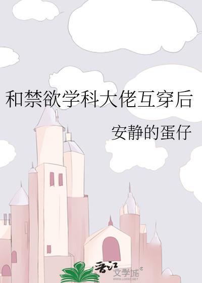 和禁欲学科大佬互穿后的番外免费阅读