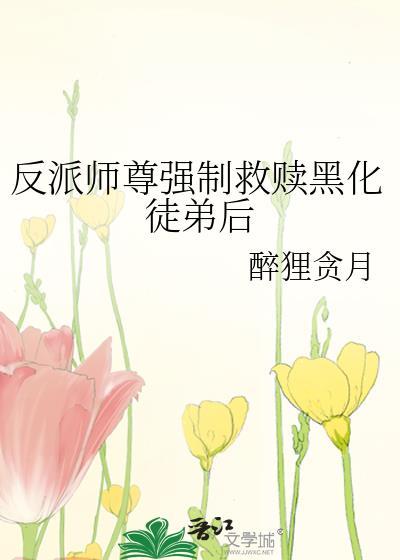 反派师尊强制救赎黑化徒弟后在线阅读