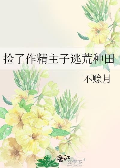 捡了作精主子逃荒种田txt