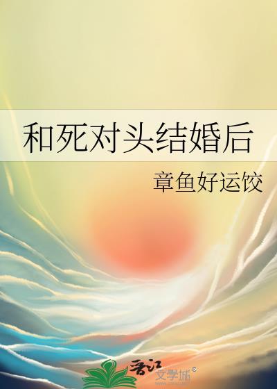 和死对头结婚后我被宠疯了短剧合集