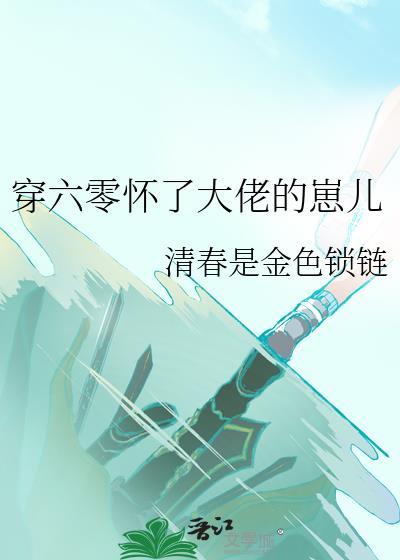 穿六零怀了大佬的崽儿清春是金色锁