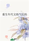 重生年代文娇气后妈 七月阿梨