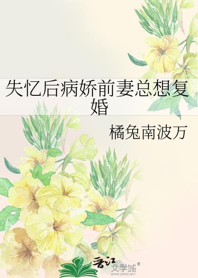 失忆后病娇前妻总想复婚 作者 橘兔南波万