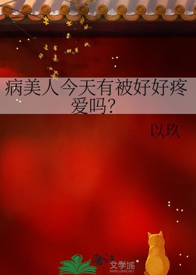 病美人今天有被好好疼爱吗以玖