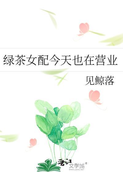 绿茶女配今天也在营业见鲸落免费阅读