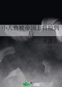 小人鱼被帝国上将捡到后笔趣阁