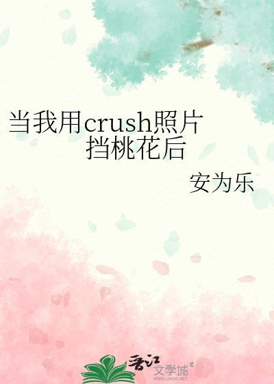 当我用crush照片挡桃花后by安为乐全文免费阅读